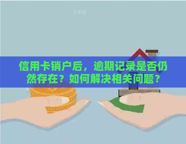 信用卡销户后，逾期记录是否仍然存在？如何解决相关问题？