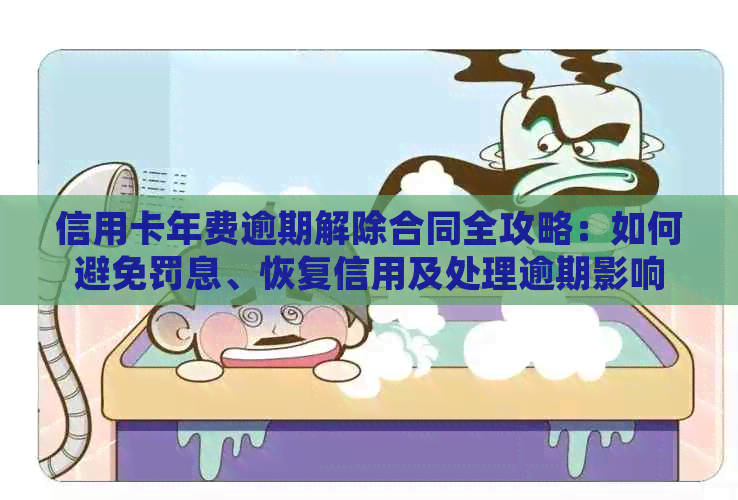 信用卡年费逾期解除合同全攻略：如何避免罚息、恢复信用及处理逾期影响