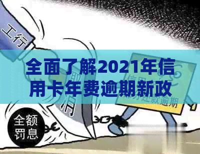 全面了解2021年信用卡年费逾期新政策：如何避免逾期、处理方式及影响分析