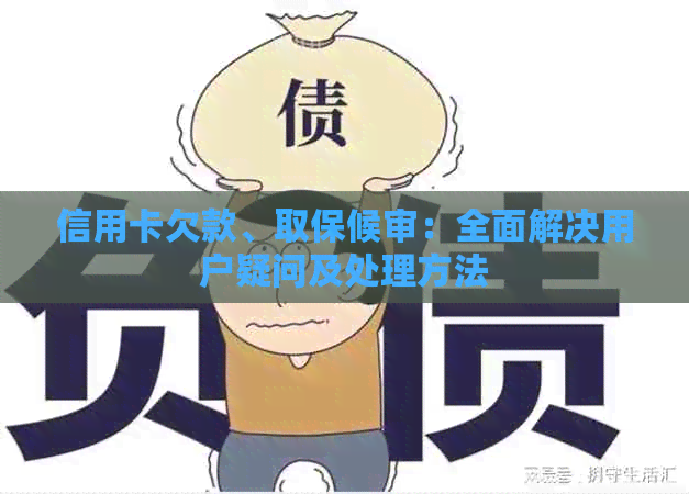 信用卡欠款、取保候审：全面解决用户疑问及处理方法