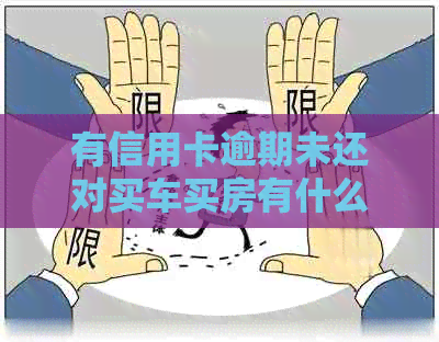 有信用卡逾期未还对买车买房有什么影响？