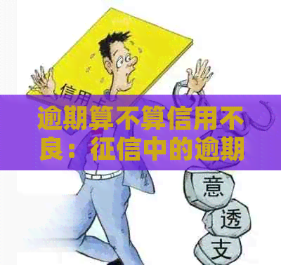 逾期算不算信用不良：中的逾期记录与行为判定