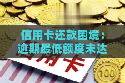 信用卡还款困境：逾期更低额度未达成，该如何处理？