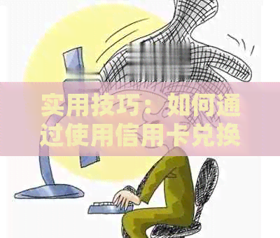 实用技巧：如何通过使用信用卡兑换更低还款额度