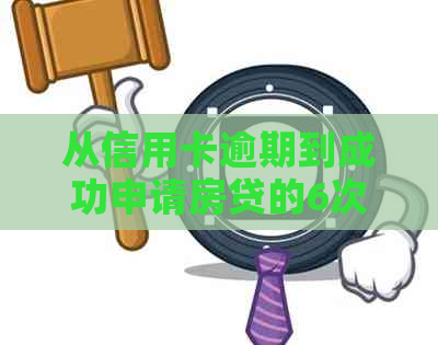 从信用卡逾期到成功申请房贷的6次经历：如何克服信用问题并实现安居梦想