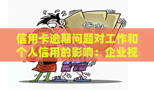 信用卡逾期问题对工作和个人信用的影响：企业视角解析