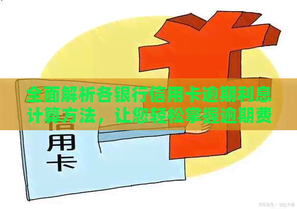 全面解析各银行信用卡逾期利息计算方法，让您轻松掌握逾期费用管理策略