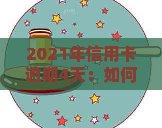 2021年信用卡逾期4天：如何处理？后果是什么？解决方案和建议