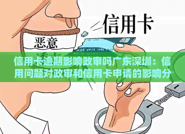 信用卡逾期影响政审吗广东深圳：信用问题对政审和信用卡申请的影响分析