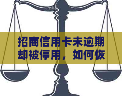 招商信用卡未逾期却被停用，如何恢复使用并解决潜在问题？