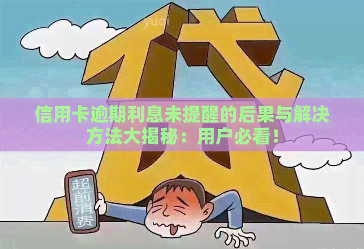 信用卡逾期利息未提醒的后果与解决方法大揭秘：用户必看！