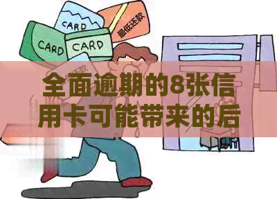 全面逾期的8张信用卡可能带来的后果与应对策略：了解详细情况并采取行动