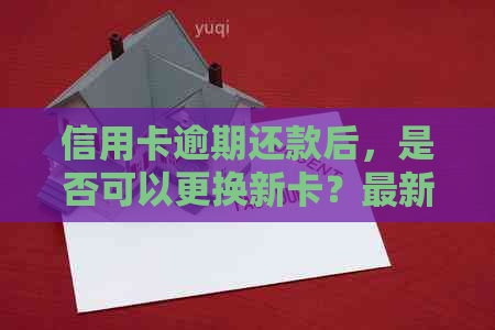 信用卡逾期还款后，是否可以更换新卡？最新资讯与解答