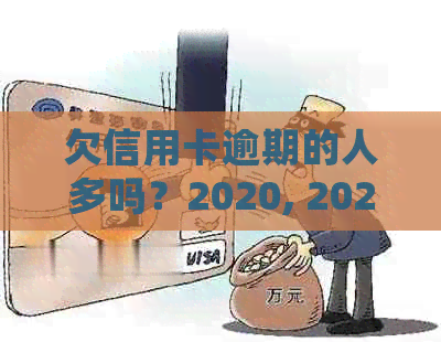 欠信用卡逾期的人多吗？2020, 2021年逾期人数及详细数据揭秘