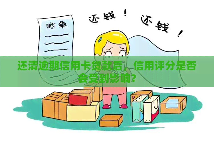 还清逾期信用卡贷款后，信用评分是否会受到影响？