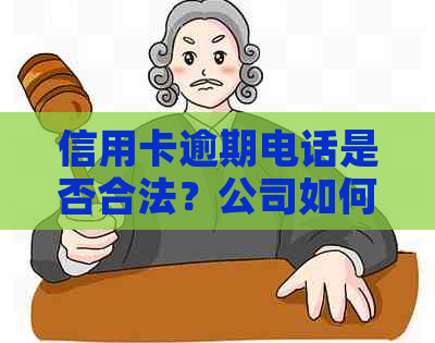 信用卡逾期电话是否合法？公司如何应对信用卡逾期电话？