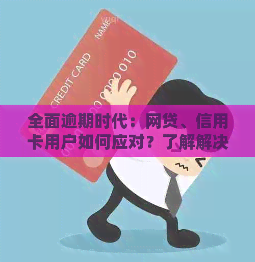 全面逾期时代：网贷、信用卡用户如何应对？了解解决方案和注意事项！