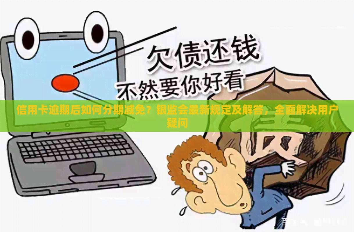 信用卡逾期后如何分期减免？银监会最新规定及解答，全面解决用户疑问