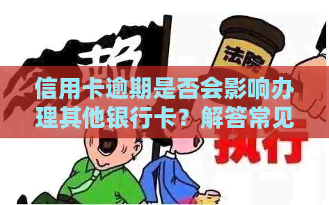 信用卡逾期是否会影响办理其他银行卡？解答常见疑问并提供解决方案