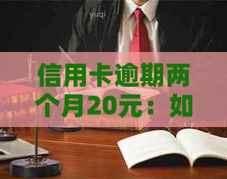 信用卡逾期两个月20元：如何解决逾期费用及影响？