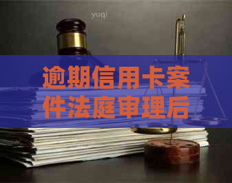 逾期信用卡案件法庭审理后，何时能收到判决结果？