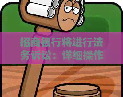 招商银行将进行法务诉讼：详细操作与处理方式