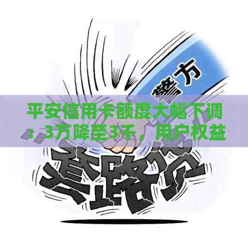 平安信用卡额度大幅下调：3万降至3千，用户权益是否受影响？如何应对？