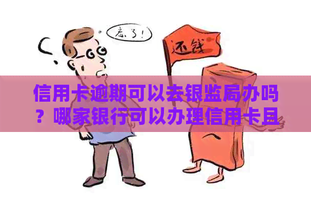 信用卡逾期可以去银监局办吗？哪家银行可以办理信用卡且能消除逾期记录？