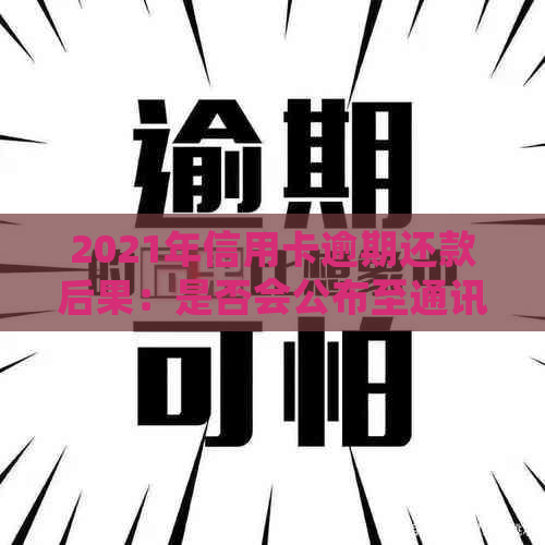 2021年信用卡逾期还款后果：是否会公布至通讯录？该如何避免？