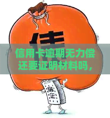 信用卡逾期无力偿还要证明材料吗，欠信用卡逾期无力偿还该怎么办。