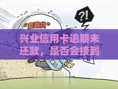 兴业信用卡逾期未还款，是否会接到银行调解电话？真的吗？