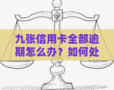 九张信用卡全部逾期怎么办？如何处理9张信用卡的逾期问题？