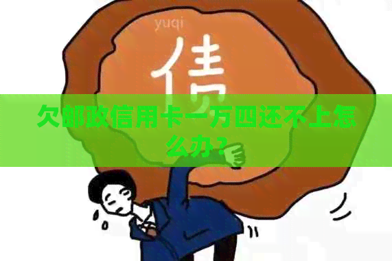 欠邮政信用卡一万四还不上怎么办？