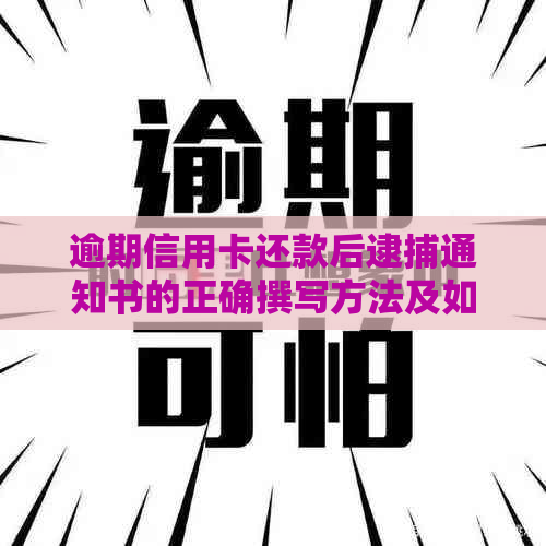 逾期信用卡还款后逮捕通知书的正确撰写方法及如何避免类似情况发生