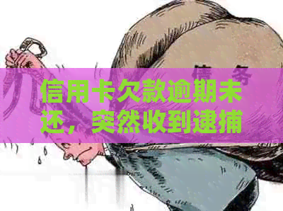 信用卡欠款逾期未还，突然收到逮捕通知，该怎么办？