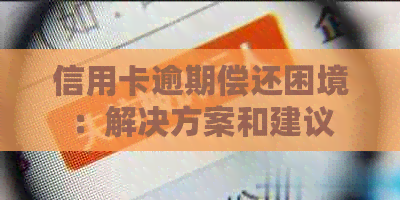 信用卡逾期偿还困境：解决方案和建议