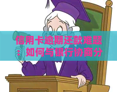 信用卡逾期还款难题：如何与银行协商分期处理？