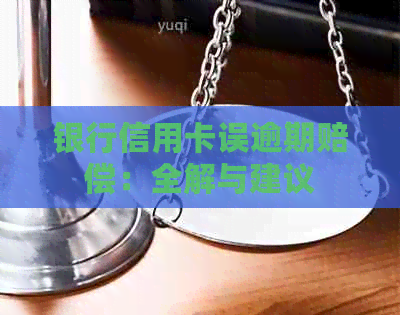 银行信用卡误逾期赔偿：全解与建议