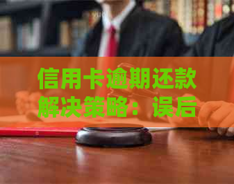 信用卡逾期还款解决策略：误后的处理方法