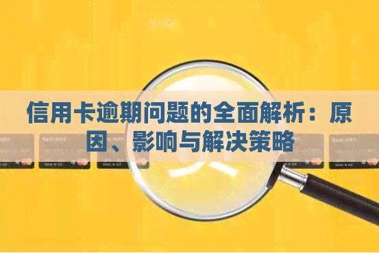 信用卡逾期问题的全面解析：原因、影响与解决策略