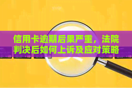 信用卡逾期后果严重，法院判决后如何上诉及应对策略全面解析