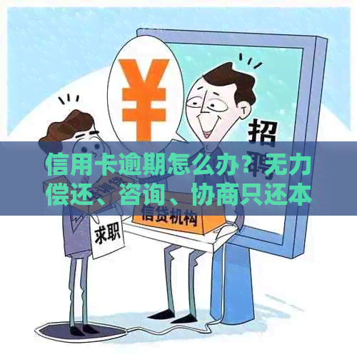 信用卡逾期怎么办？无力偿还、咨询、协商只还本金流程及解决办法。