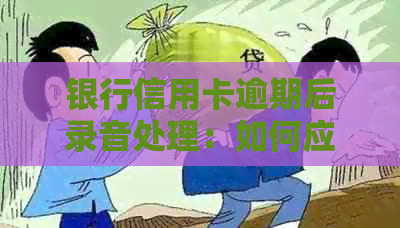 银行信用卡逾期后录音处理：如何应对？