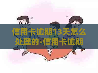 信用卡逾期13天怎么处理的-信用卡逾期13天怎么处理的呢