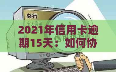 2021年信用卡逾期15天：如何协商解决信用危机，避免受损？