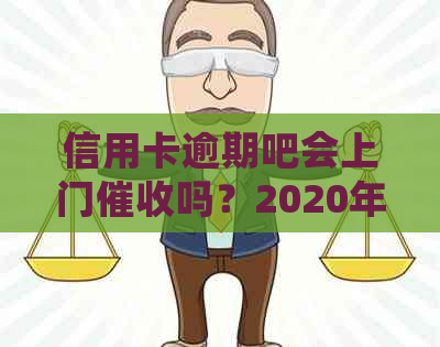 信用卡逾期吧会上门吗？2020年，欠信用卡会不会被上门？