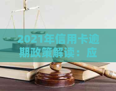 2021年信用卡逾期政策解读：应对逾期问题的有效处理措