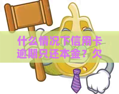 什么情况下信用卡逾期只还本金？欠信用卡逾期后光还本金可以吗？