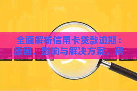 全面解析信用卡贷款逾期：原因、影响与解决方案，帮助您避免逾期困扰