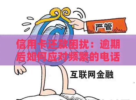 信用卡还款困扰：逾期后如何应对频繁的电话协商和？